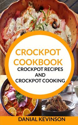 Crockpot Cookbook: Crockpot Recipes and Crockpot Cooking - Danial Kevinson