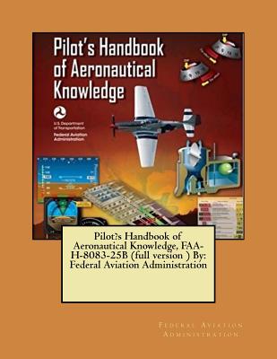 Pilot's Handbook of Aeronautical Knowledge, FAA-H-8083-25B (full version ) By: Federal Aviation Administration - Federal Aviation Administration