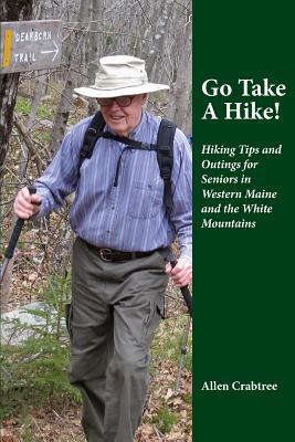 Go Take A Hike!: Hiking Tips and Outings for Seniors in Western Maine and the White Mountains - Allen Crabtree