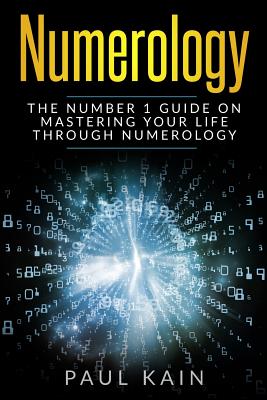 Numerology: The Number 1 Guide on Mastering Your Life Through Numerology - Paul Kain