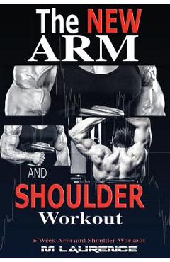 Poza produsului The New Arm and Shoulder Workout: Strategic Overload Training, A New Way to Build Strength and Size, 6 Week Arm and Shoulder Workout - M. Laurence