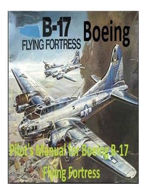Pilot's Manual for Boeing B-17 Flying Fortress. By: United States. Army Air Forces. Office of Flying Safety - United States Office Of Flying Safety