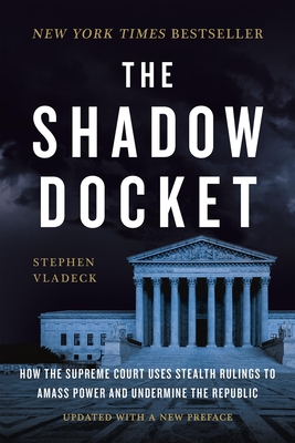 The Shadow Docket: How the Supreme Court Uses Stealth Rulings to Amass Power and Undermine the Republic - Stephen Vladeck