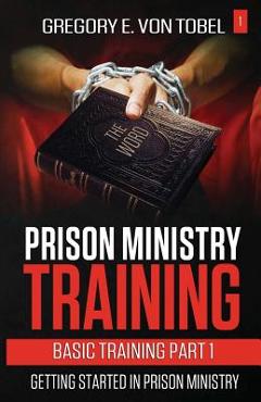 Coperta cărții 'Prison Ministry Training Basic Training Part 1: Getting Started in Prison Ministry - Gregory E. Von Tobel'