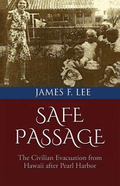 Coperta cărții 'Safe Passage: The Civilian Evacuation From Hawaii After Pearl Harbor - James F. Lee'