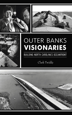 Outer Banks Visionaries: Building North Carolina's Oceanfront - Clark Twiddy