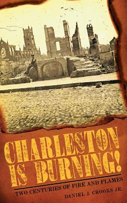 Charleston Is Burning!: Two Centuries of Fire and Flames - Daniel J. Crooks