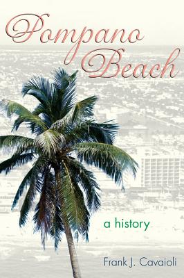 Pompano Beach: A History - Frank J. Cavaioli