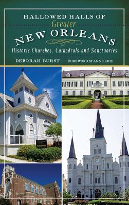 Hallowed Halls of Greater New Orleans: Historic Churches, Cathedrals and Sanctuaries - Deborah Burst