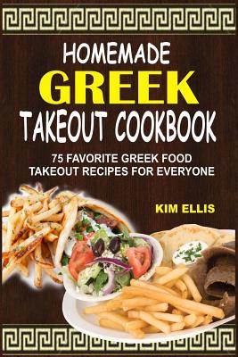 Homemade Greek Takeout Cookbook: 75 Favorite Greek Foods Takeout Recipes For Everyone - Kim Ellis