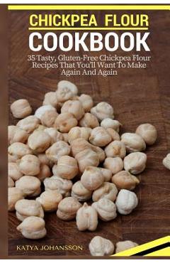 Poza produsului Chickpea Flour Cookbook: 35 Tasty, Gluten-Free Chickpea Flour Recipes That You'll Want To Make Again And Again - Katya Johansson