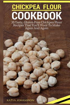 Chickpea Flour Cookbook: 35 Tasty, Gluten-Free Chickpea Flour Recipes That You'll Want To Make Again And Again - Katya Johansson