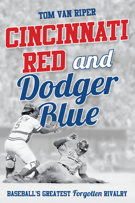 Cincinnati Red and Dodger Blue: Baseball's Greatest Forgotten Rivalry - Tom Van Riper