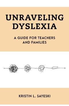 Coperta cărții 'Unraveling Dyslexia: A Guide for Teachers and Families - Kristin L. Sayeski'