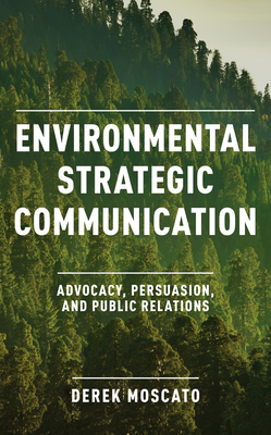 Environmental Strategic Communication: Advocacy, Persuasion, and Public Relations - Derek Moscato