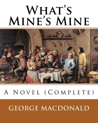 What's Mine's Mine (1886), By: George MacDonald (Original Classics) Complete: A Novel - George Macdonald