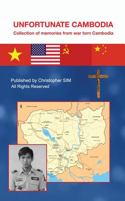 Unfortunate Cambodia: Collection of Memories from War Torn Cambodia - Christopher Sim