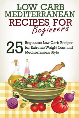 Low Carb: Low Carb Cookbook and Low Carb Recipes: 25 Low Carb Beginners' Recipes for Extreme Weight Loss and Mediterranean Style - J. S. West
