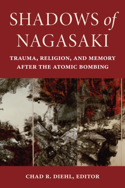 Shadows of Nagasaki: Trauma, Religion, and Memory After the Atomic Bombing - Chad R. Diehl