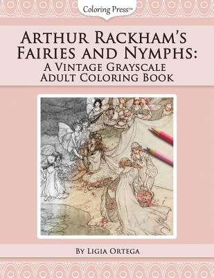 Arthur Rackham's Fairies and Nymphs: A Vintage Grayscale Adult Coloring Book - Ligia Ortega