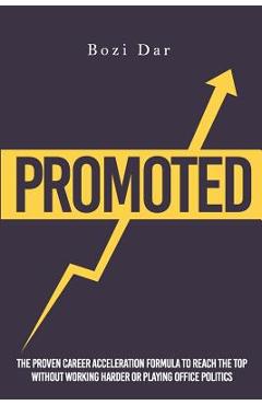 Coperta cărții 'Promoted: The Proven Career Acceleration Formula To Reach The Top Without Working Harder Or Playing Office Politics -'