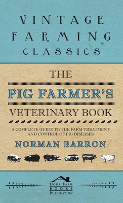 Pig Farmer's Veterinary Book - A Complete Guide to the Farm Treatment and Control of Pig Diseases - Norman Barron