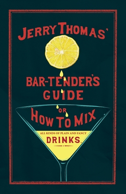 Jerry Thomas' The Bar-Tender's Guide; or, How to Mix All Kinds of Plain and Fancy Drinks: A Reprint of the 1887 Edition - Jerry Thomas