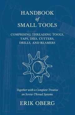 Coperta cărții 'Handbook of Small Tools Comprising Threading Tools, Taps, Dies, Cutters, Drills, and Reamers - Together with a Complete'