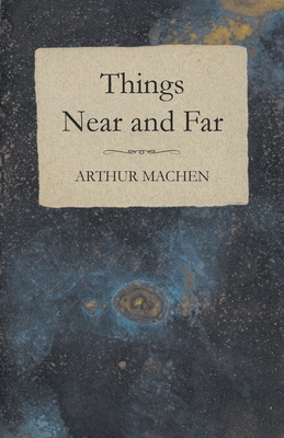 Things Near and Far - Arthur Machen