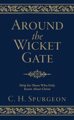 Around the Wicket Gate: Help for Those Who Only Know about Christ - Charles Haddon Spurgeon