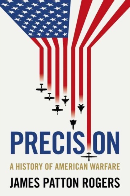 Precision: A History of American Warfare - James Patton Rogers