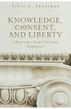 Coperta cărții 'Knowledge, Consent, and Liberty: A Blueprint for a Twenty-First Century Enlightenment - Steve G. Sweetman'