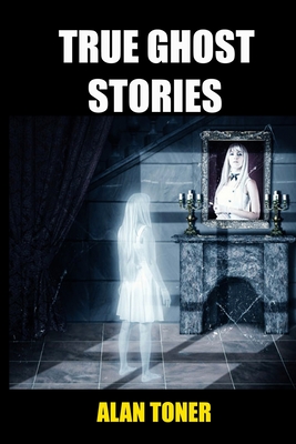 Coperta cărții 'True Ghost Stories - Alan Toner'