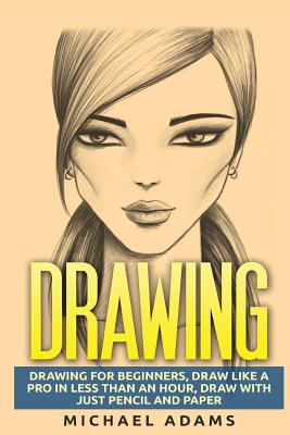Coperta cărții 'Drawing: Drawing for Beginners- Drawing Like a Pro in Less than an Hour with just Pencil and Paper - Michael Adams'