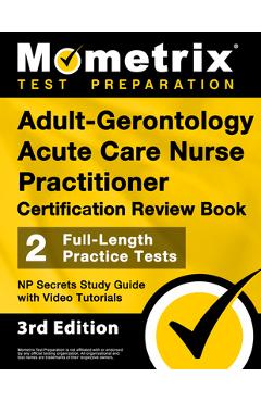 Adult-Gerontology Acute Care Nurse Practitioner Certification Review Book - 2 Full-Length Practice Tests, NP Secrets Study Guide with Video Tutorials: - Matthew Bowling