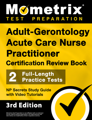 Adult-Gerontology Acute Care Nurse Practitioner Certification Review Book - 2 Full-Length Practice Tests, NP Secrets Study Guide with Video Tutorials: - Matthew Bowling