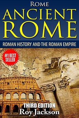 Rome: Ancient Rome: Roman History and The Roman Empire - Roy Jackson