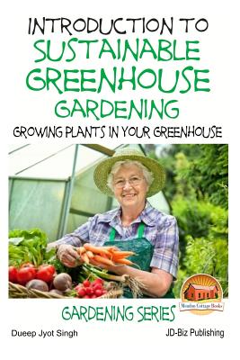 Introduction to Sustainable Greenhouse Gardening - Growing Plants in Your Greenhouse - John Davidson