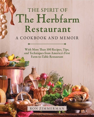 The Spirit of the Herbfarm Restaurant: A Cookbook and Memoir: With More Than 100 Recipes, Tips, and Techniques from America's First Farm-To-Table Rest - Ron Zimmerman