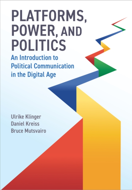 Platforms, Power, and Politics: An Introduction to Political Communication in the Digital Age - Ulrike Klinger