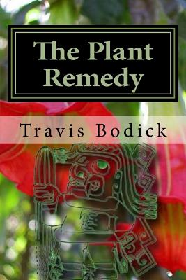The Plant Remedy: Plant Spirit Shamanism and Healing - Travis Bodick