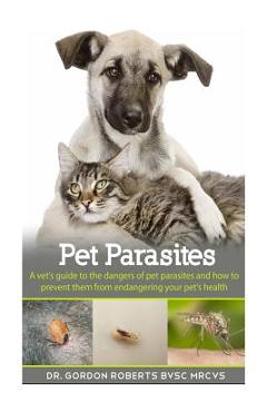 Poza produsului Pet Parasites: A vet's guide to the dangers of pet parasites and how to prevent them from endangering your pet - Gordon Roberts Bvsc Mrcvs