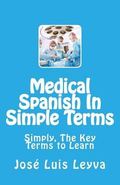 Coperta cărții 'Medical Spanish In Simple Terms: Simply, The Key Terms to Learn - Jose Luis Leyva'