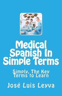 Coperta cărții 'Medical Spanish In Simple Terms: Simply, The Key Terms to Learn - Jose Luis Leyva'