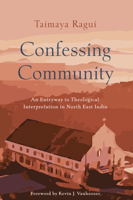 Confessing Community: An Entryway to Theological Interpretation in North East India - Taimaya Ragui