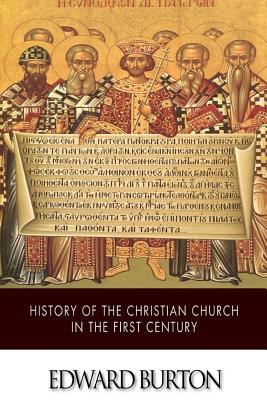 History of the Christian Church in the First Century - Edward Burton
