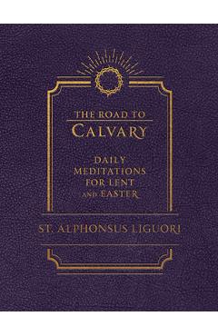 Coperta cărții 'The Road to Calvary: Daily Meditations for Lent and Easter - Liguori'