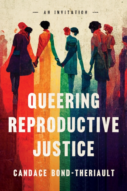 Queering Reproductive Justice: An Invitation - Candace Bond-theriault