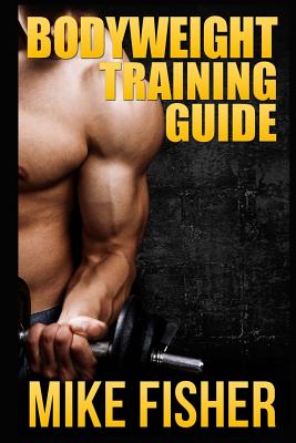 Bodyweight Training Guide: The Ultimate No Gym Workout Manual - Mike Fisher