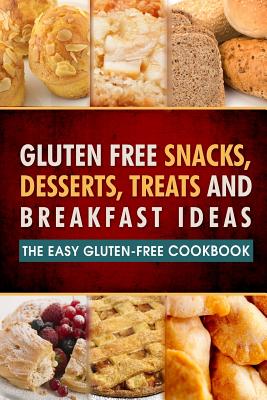 Gluten Free Snacks, Desserts, Treats and Breakfast Ideas: The Easy Gluten-Free Cookbook - Celiac Friendly -. Natural Eating Guides